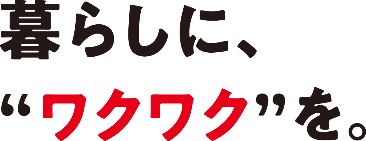 暮らしに、ワクワクを。